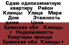 Сдам однокомнатную квартиру › Район ­ Клинцы › Улица ­ Мира › Дом ­ 55 › Этажность дома ­ 9 › Цена ­ 8 000 - Брянская обл., Клинцы г. Недвижимость » Квартиры аренда   . Брянская обл.,Клинцы г.